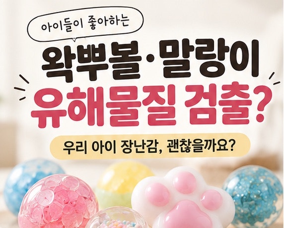 아이들이 좋아하는 말랑이·왁뿌볼, 유해물질 검출이라니? 부모라면 꼭 확인하세요
