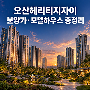 오산헤리티지자이 분양가·모델하우스·미분양 현황 총정리 (병점역 헤리티지 자이)