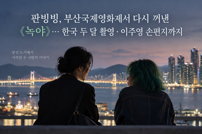 판빙빙, 부산국제영화제서 다시 꺼낸 《녹야》…한국 두 달 촬영·이주영 손편지까지