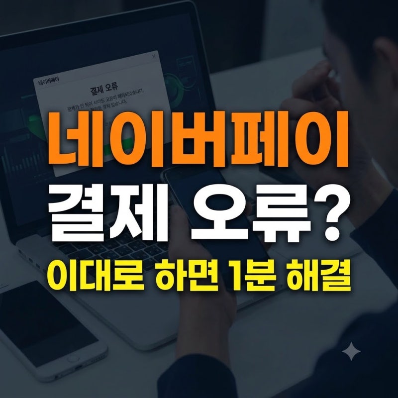 네이버페이 결제 오류 1분 만에 해결하는 완벽 가이드