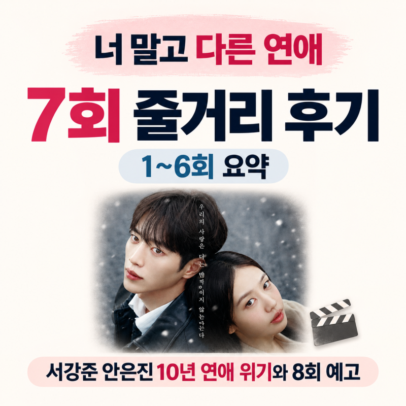 너 말고 다른 연애 7회 줄거리 후기｜1~6회 요약, 서강준 안은진 10년 연애 위기와 8회 예고