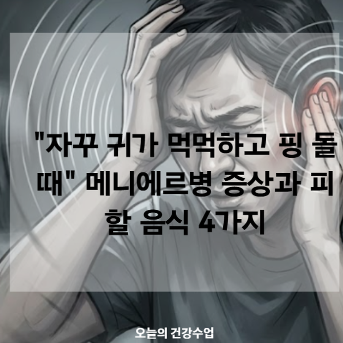 "자꾸 귀가 먹먹하고 핑 돌 때" 메니에르병 증상과 피할 음식 4가지