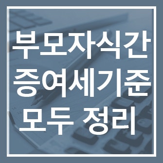 부모 자식 간 증여세 기준ㅣ 생활비·계좌이체·차용증부터 면제한도·공제금액 까지