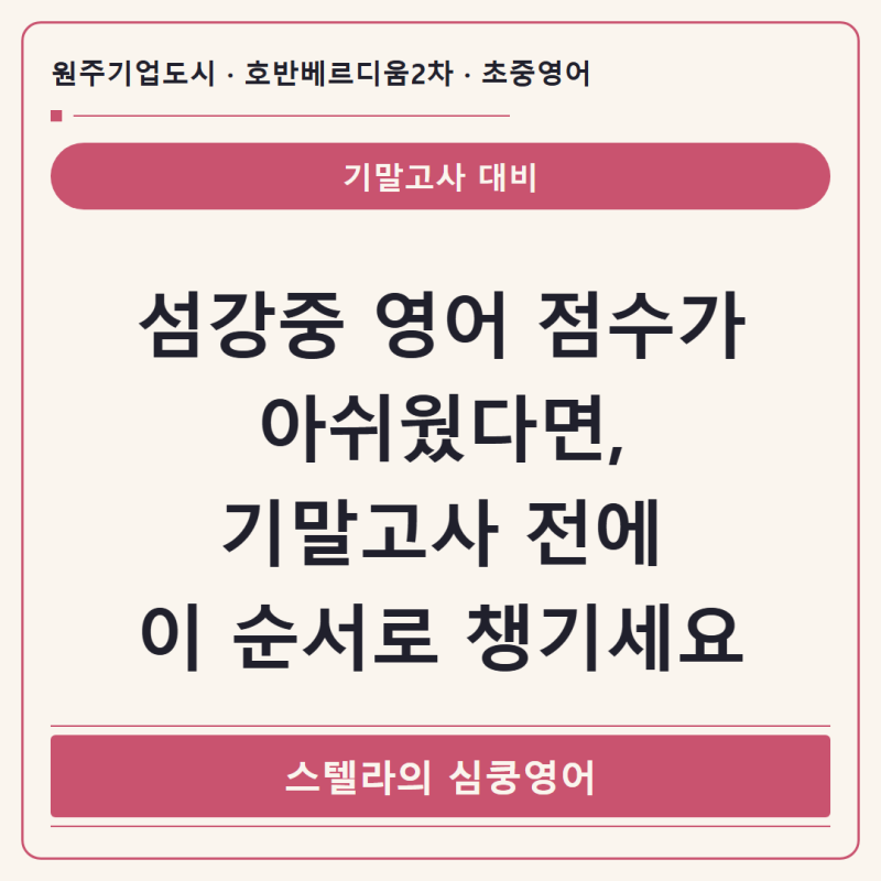 [원주기업도시영어] 섬강중 영어 점수가 아쉬웠다면, 기말고사 전에 이 순서로 챙기세요.