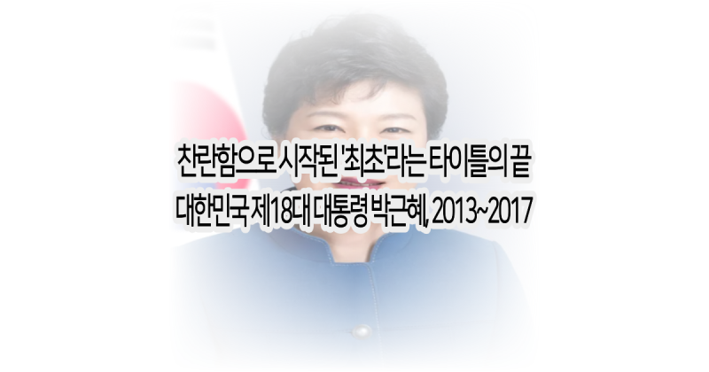 찬란함으로 시작된 '최초'라는 타이틀의 끝 (대한민국 제18대 박근혜 대통령 연대기, 박근혜 ....