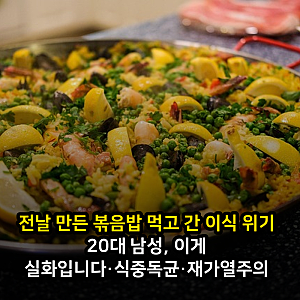 전날 만든 볶음밥 먹고 간 이식 위기 20대 남성, 이게 실화입니다·식중독균·재가열주의