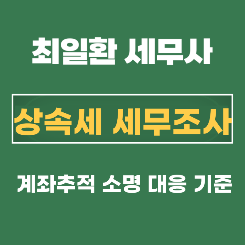 상속세 세무조사, 10년 계좌추적 소명과 대응 기준: 상속세 신고 세무사
