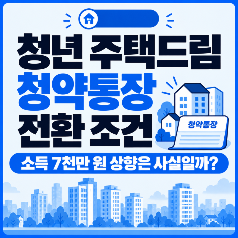 청년 주택드림 청약통장 전환 조건 | 소득 7천만 원 상향은 사실일까?