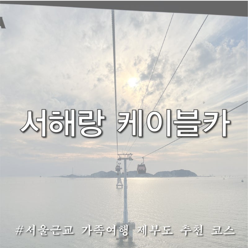서해랑 제부도해상케이블카 부모님과 다녀온 서울근교여행 비용 코스 추천