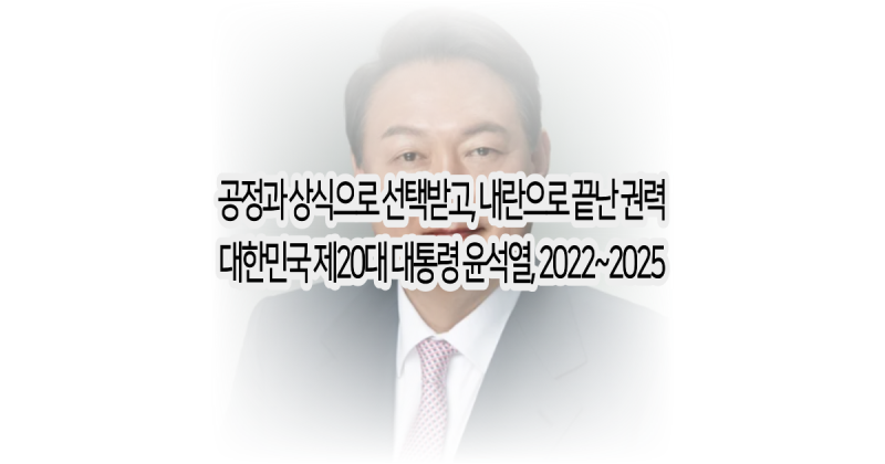 공정과 상식으로 선택받고, 내란으로 끝난 권력 (대한민국 제20대 윤석열 대통령 연대기, 윤....