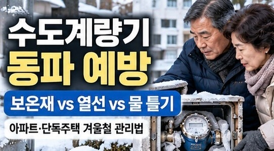 수도계량기 동파 예방 방법｜보온재·열선·물 틀어놓기 비교, 아파트와 단독주택 겨울철 관....