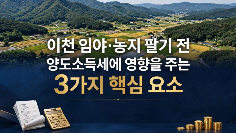 이천 임야·농지 양도세, 팔기 전에 확인할 3가지｜보유기간·자경·지목