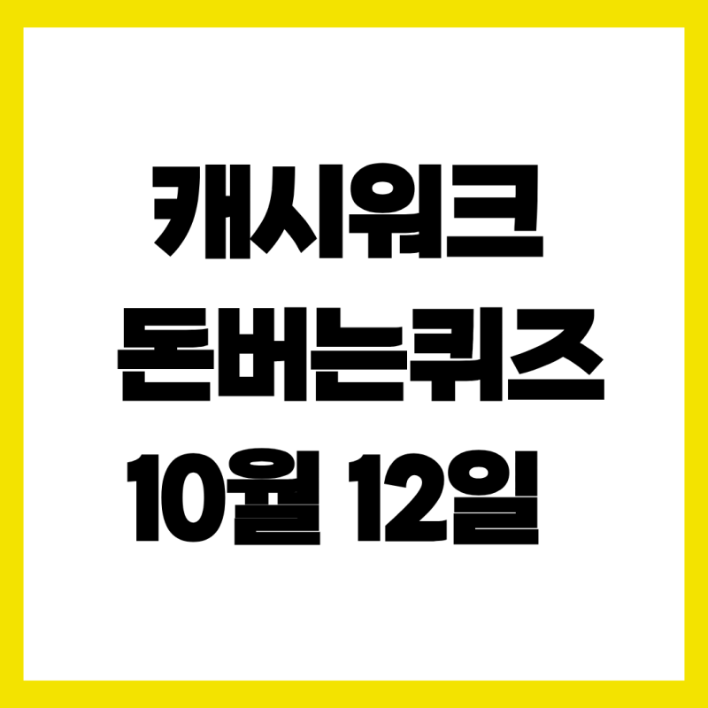 헤매지 말고 여기서 확인! 10월 12일 캐시워크 돈버는퀴즈 실시간 정답