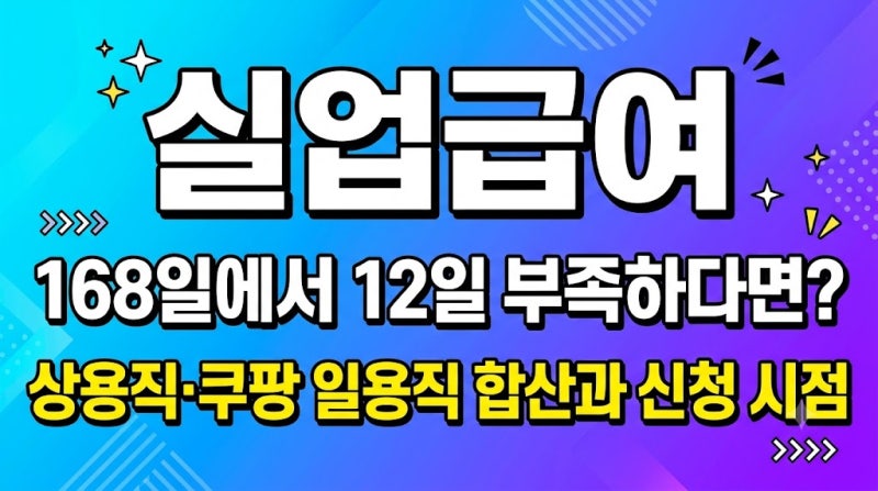 실업급여 168일에서 12일 부족하다면? 상용직·쿠팡 일용직 합산과 신청 시점