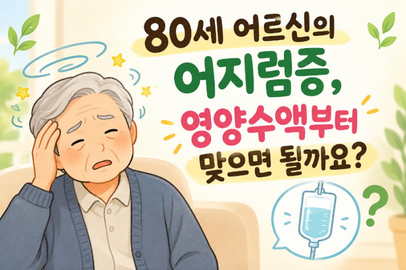 80세 어르신의 어지럼증, 영양수액부터 맞으면 될까요?
