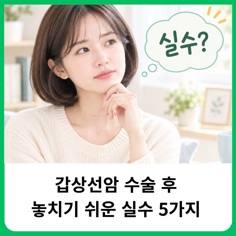 갑상선암 수술 후 관리, 가장 놓치기 쉬운 실수 5가지