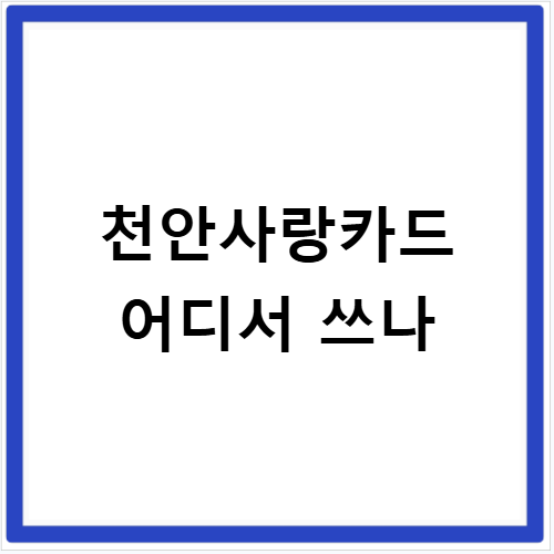 천안사랑카드 사용처 최신 가맹점 정보 바로 확인하세요