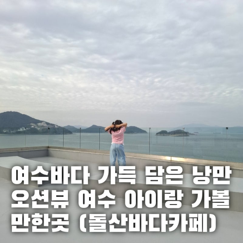 여수 바다 가득 담은 오션뷰 돌산바다카페 여수 아이랑 가볼 만한 곳 여수대형카페
