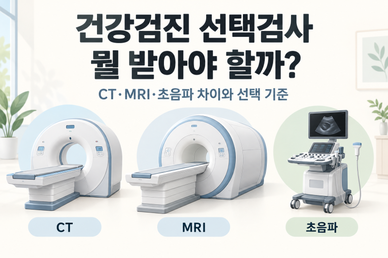건강검진 선택검사, 뭘 받아야 할까? CT·MRI·초음파 차이와 선택 기준