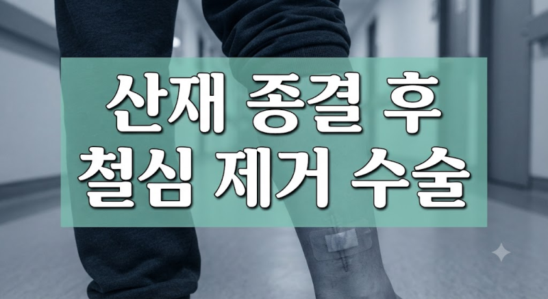 산재 종결 후 철심 제거 수술, 치료비 청구와 경과 관찰 비용 처리 방법