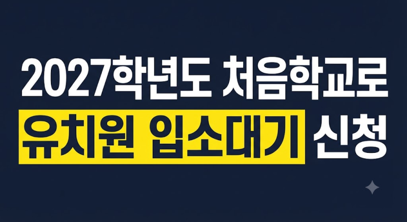 2027학년도 처음학교로 유치원 입소대기 신청 일정·방법 | 유보통합포털 이용 주의사항 사이....