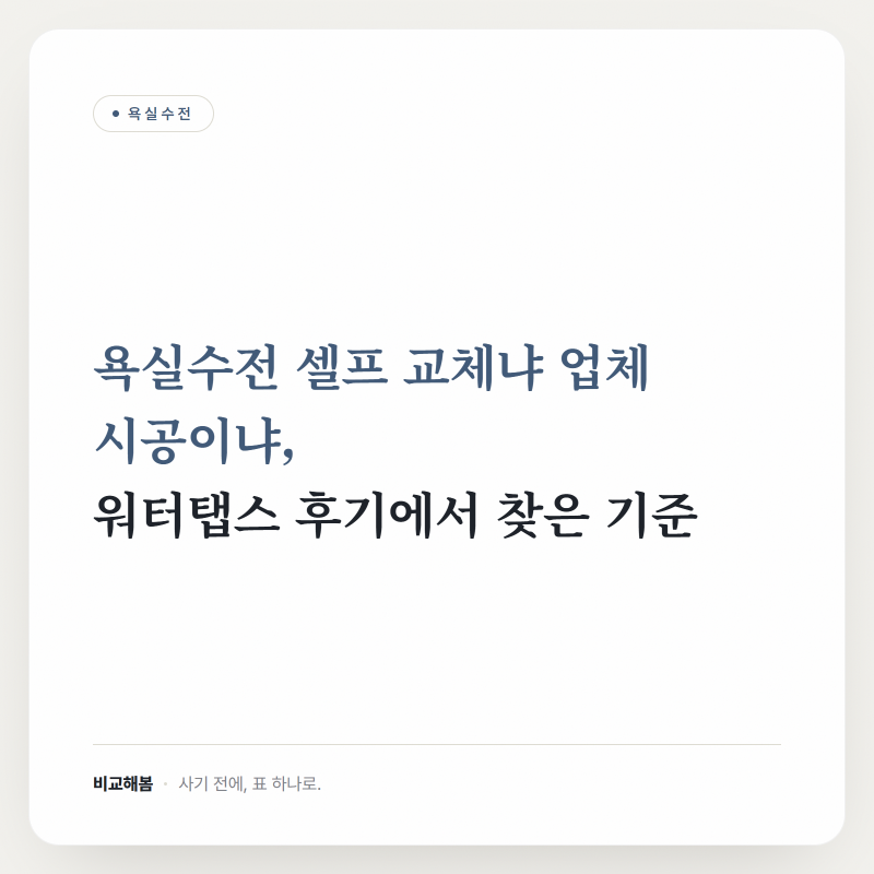 욕실수전 셀프 교체냐 업체 시공이냐, 워터탭스 후기에서 찾은 기준