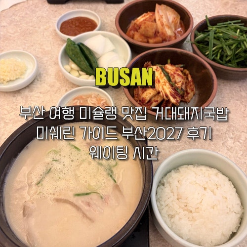 부산 여행 미슐랭 맛집 거대 돼지국밥 미쉐린 가이드 부산 2027 후기 웨이팅 시간