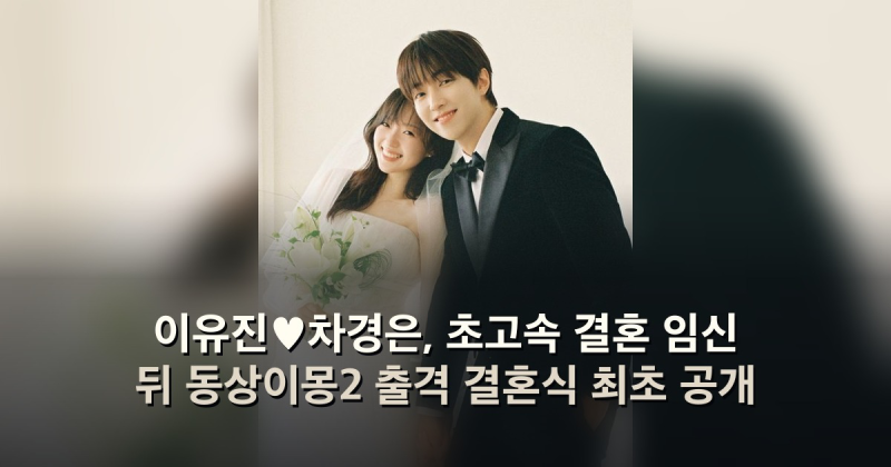 이유진♥차경은, 초고속 결혼 임신 뒤 동상이몽2 출격 결혼식 최초 공개