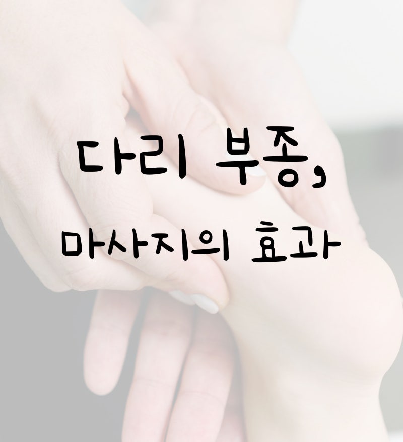 다리 부종, 원인과 해결방법 (+ 다리 마사지의 효과)