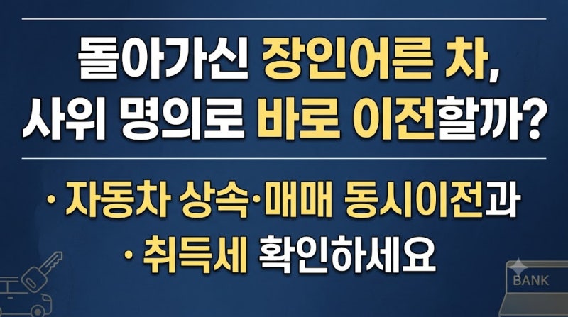 돌아가신 장인어른 차, 사위 명의로 바로 이전할까? 자동차 상속·매매 동시이전과 취득세 확....