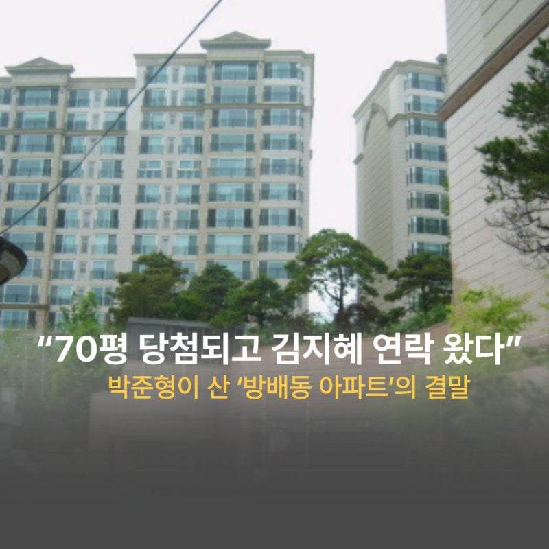 “70평 당첨되고 김지혜 연락 왔다” 박준형이 산 ‘방배동 아파트’의 결말