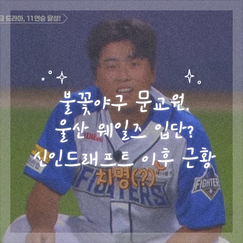 불꽃야구 문교원, 육성선수 아닌 울산 웨일즈 입단? 신인드래프트 이후 근황
