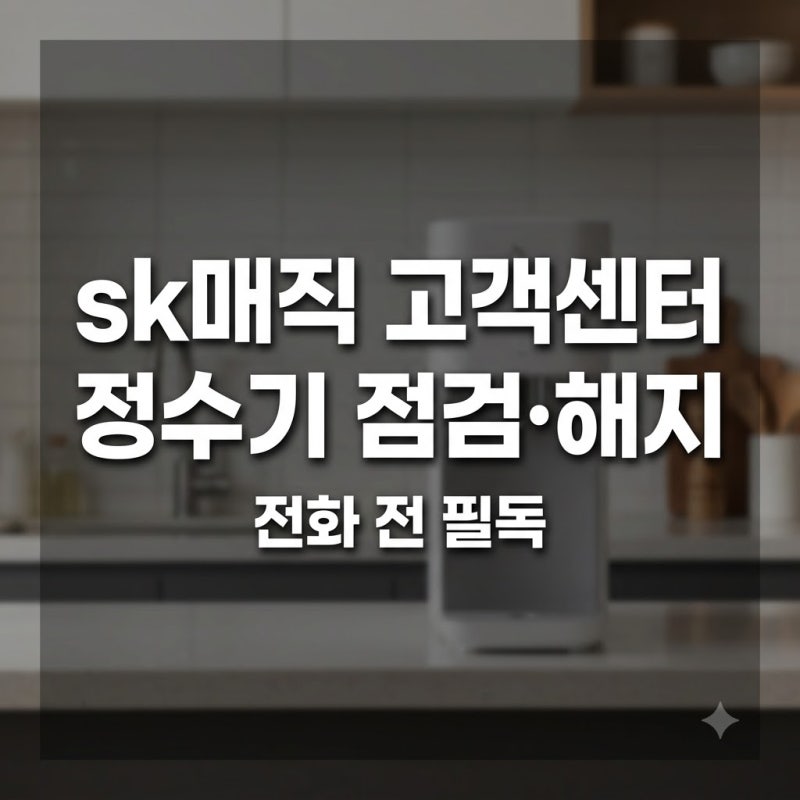 sk매직 고객센터, 정수기 점검·해지 문의는 전화 전에 이것부터 챙겨야 합니다