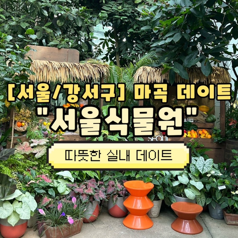 마곡 데이트 서울식물원 주말 서울 실내 데이트하기 좋은 곳