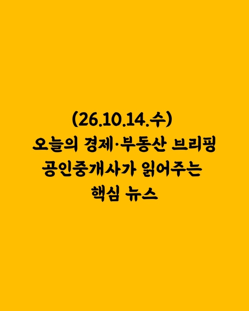 (26.10.14.수) 오늘의 경제·부동산 브리핑 공인중개사가 읽어주는 핵심 뉴스