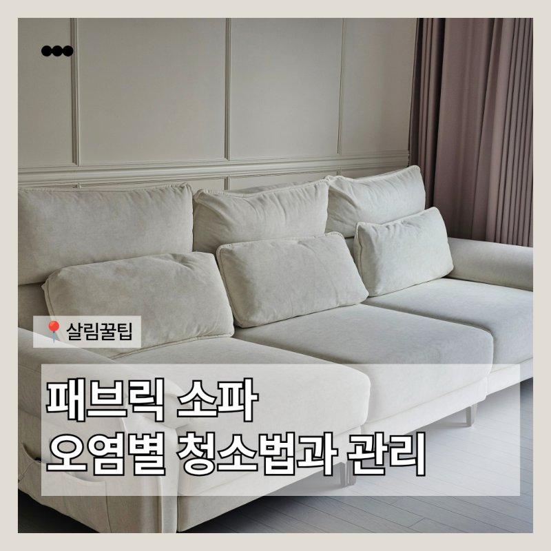 4인용 패브릭 소파 오염 걱정될 때, 상황별 청소와 관리 가이드