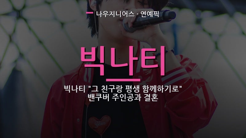 빅나티 "그 친구랑 평생 함께하기로" 밴쿠버 주인공과 결혼