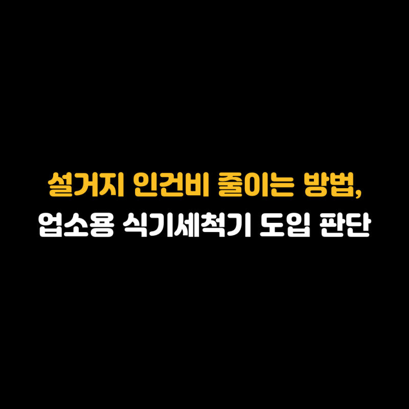 설거지 인건비 줄이는 방법, 업소용 식기세척기 도입 판단