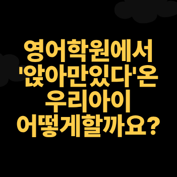 월봉초영어학원, 학원에 '앉아만있다오는' 우리아이?