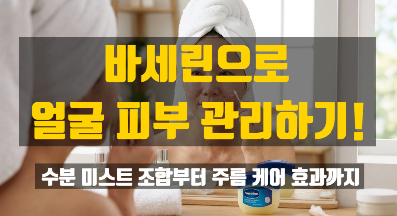 바세린으로 얼굴 피부 관리하기! 수분 크림부터 주름 케어 효과까지