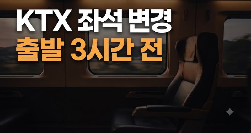 KTX 좌석 변경 방법: 출발 3시간 전 수수료 없이 바꾸는 기준