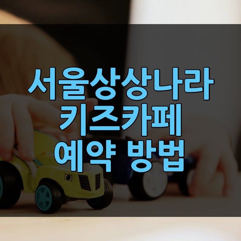 서울상상나라 키즈카페 예약 방법 | 주차장 요금 식당까지, 키움포털에서 헤매면 놓치는 오....