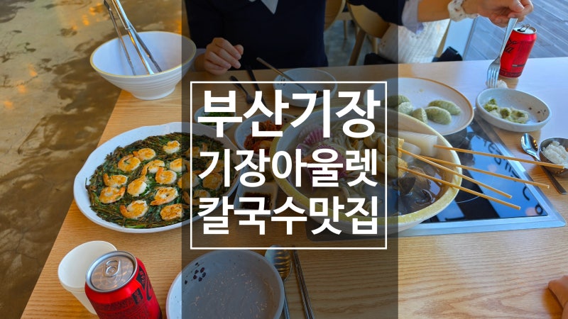 부산기장가볼만한곳 기장아울렛 근교 해물칼국수 새우부추전 부산맛집 기장갈만한곳 용궁....