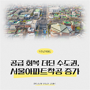 서울아파트착공증가 34%, 수도권 주택공급 회복은 왜 더딜까?