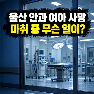 안과 마취 중 여아 사망 사고…울산 중구 27개월 아이, 심정지 후 11일 만에 결국 숨져