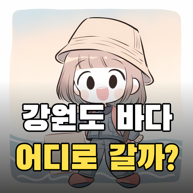 강원도 바다 가볼 만한 곳, 강릉·속초·양양 지역별로 고르는 법