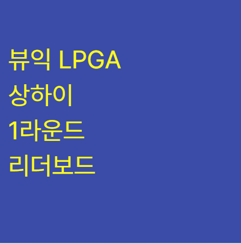 뷰익 LPGA 상하이 1라운드 리더보드 최혜진첫날선두 : 출전선수 경기시간 홀별성적 실시간 우....