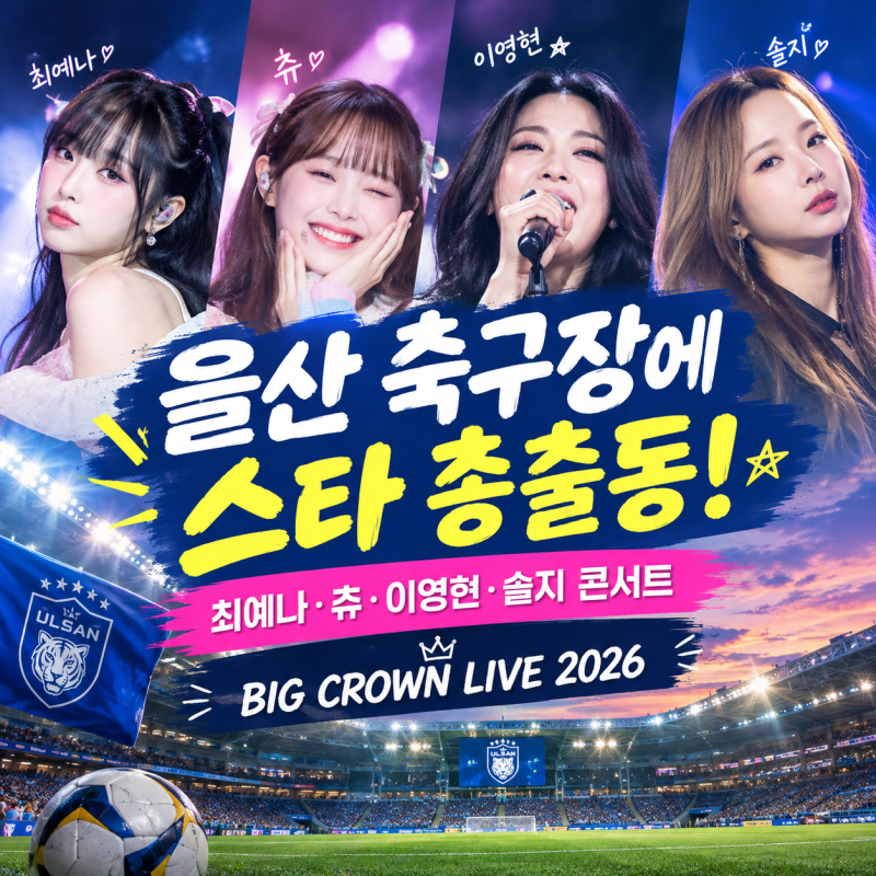 오늘 울산 축구 콘서트 BIG CROWN LIVE 2026｜최예나·츄·이영현·솔지까지 문수구장 총출동