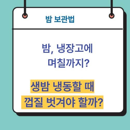밤 보관법, 냉장고에 며칠까지? 생밤 냉동할 때 껍질 벗겨야 할까?