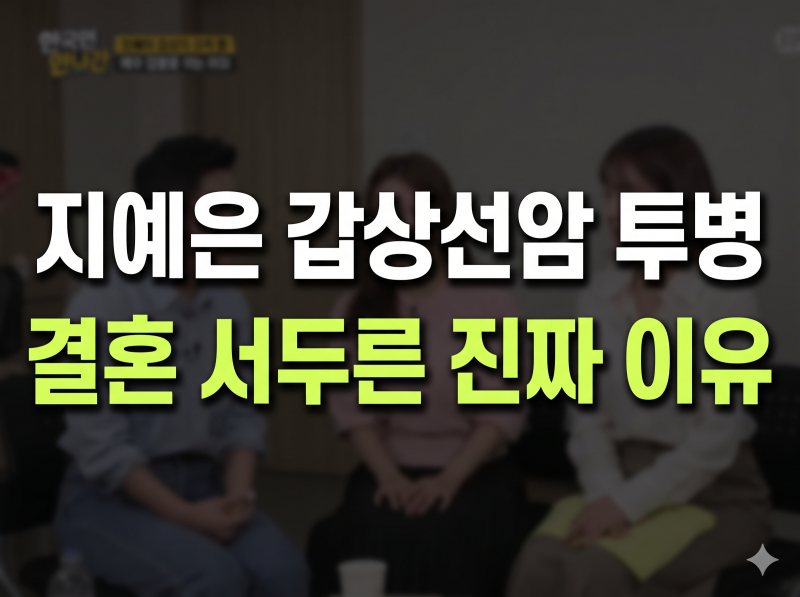 “언제 죽을지 몰라서…” 지예은, 갑상선암 투병 후 결혼 서두른 진짜 이유